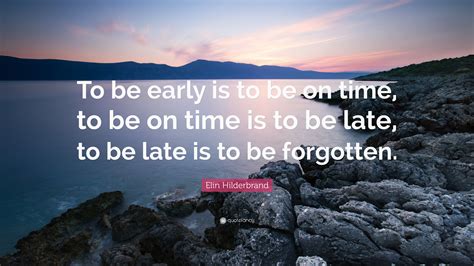 Elin Hilderbrand Quote: “To be early is to be on time, to be on time is to be late, to be late ...