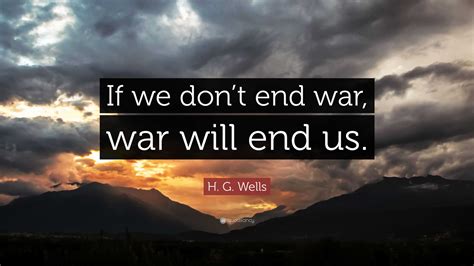 H. G. Wells Quote: “If we don’t end war, war will end us.”