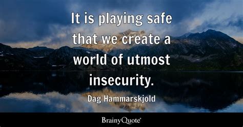 Dag Hammarskjold - It is playing safe that we create a...