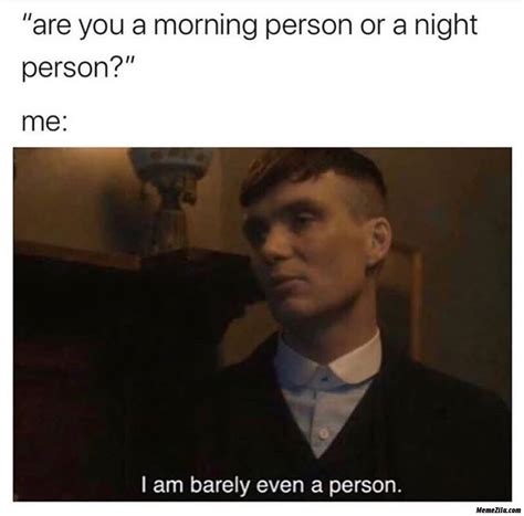 Are you a morning person or a night person Me I am barely even a person meme - MemeZila.com