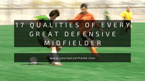 The 17 Qualities You Find in Every Great Defensive Midfielder – Your Soccer Home