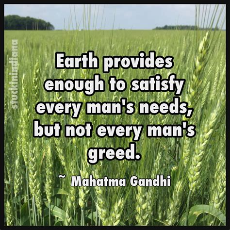 "Earth provides enough to satisfy every man's needs, but not every man ...