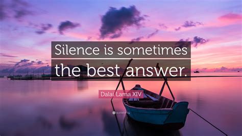 Dalai Lama XIV Quote: “Silence is sometimes the best answer.”