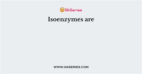 Isoenzymes are