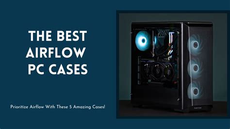 The 7 Best PC Cases For Airflow To Boost Thermal Performance