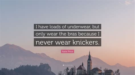 Katie Price Quote: “I have loads of underwear, but only wear the bras because I never wear ...