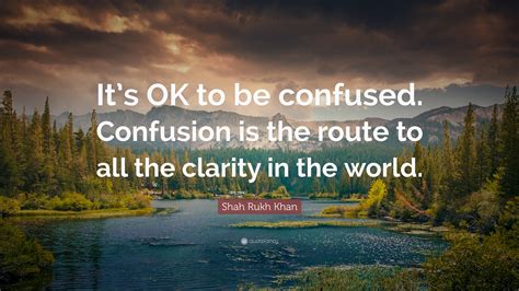 Shah Rukh Khan Quote: “It’s OK to be confused. Confusion is the route ...