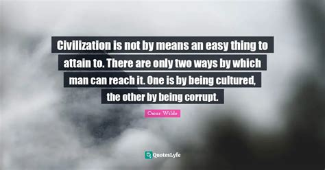 Civilization is not by means an easy thing to attain to. There are onl ...