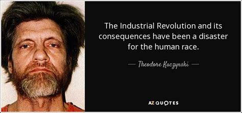 Theodore Kaczynski quote: The Industrial Revolution and its ...