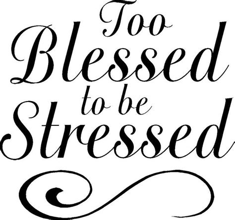 I am too blessed to be stressed.