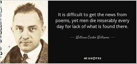 William Carlos Williams quote: It is difficult to get the news from poems, yet...