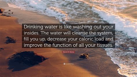 Kevin R. Stone Quote: “Drinking water is like washing out your insides. The water will cleanse ...