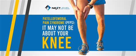 Patellofemoral Pain Syndrome (PFPS): It May Not Be About Your Knee - Next Level Physical Therapy