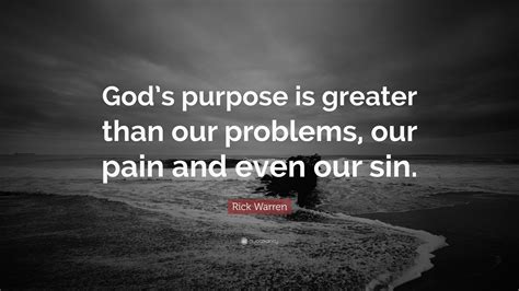 Rick Warren Quote: “God’s purpose is greater than our problems, our pain and even our sin.”