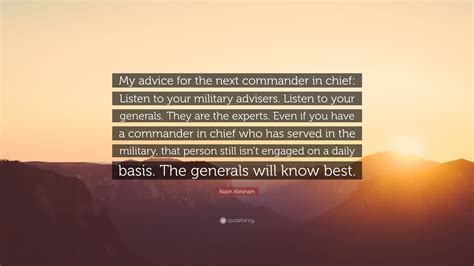 Ralph Abraham Quote: “My advice for the next commander in chief: Listen ...