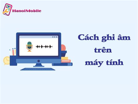 Cách ghi âm trên máy tính Win 10 cực kỳ đơn giản, chi tiết [A-Z]