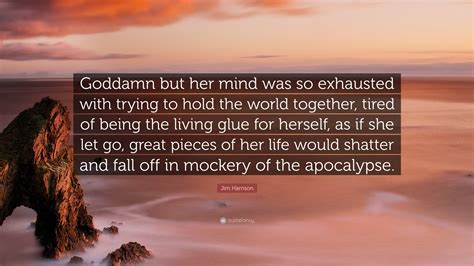 Jim Harrison Quote: “Goddamn but her mind was so exhausted with trying ...