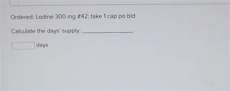 Ordered: Lodine 300mg#42; take 1 cap po bid Calculate | Chegg.com