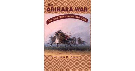 The Arikara War: The First Plains Indian War, 1823 by William R. Nester