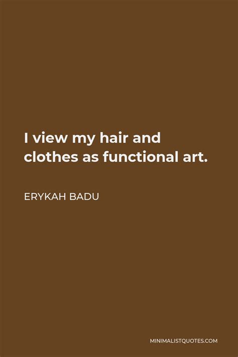 Erykah Badu Quote: I view my hair and clothes as functional art.