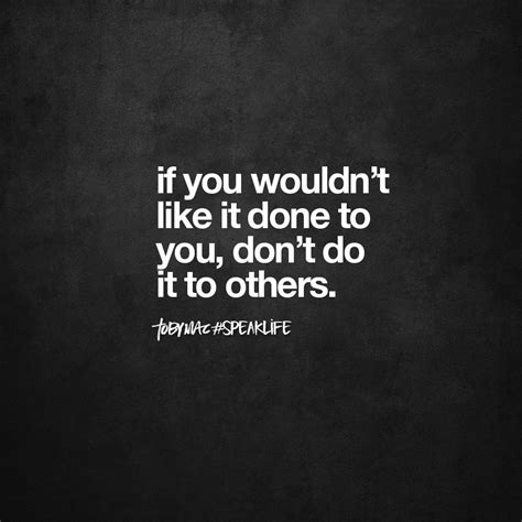 If you wouldn't like it done to you, don't do it to others. | Interesting quotes, Need someone ...