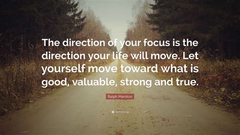 Ralph Marston Quote: “The direction of your focus is the direction your ...