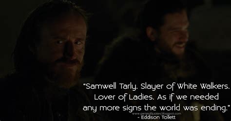 Game of Thrones Quotes: Samwell Tarly. Slayer of White Walkers. Lover of Ladies. As if we needed ...