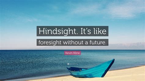 Kevin Kline Quote: “Hindsight. It’s like foresight without a future.”