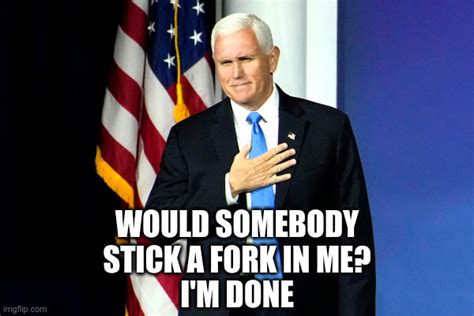 Mike Pence: Stick A Fork In Me - Imgflip