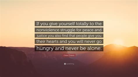 César Chávez Quote: “If you give yourself totally to the nonviolence ...