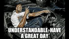 Understandable Have A Great Day Meme - Understandable Have A Great Day Understandable Have A ...