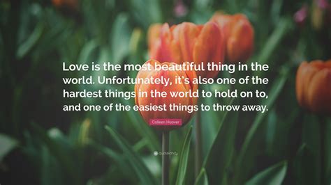 Colleen Hoover Quote: “Love is the most beautiful thing in the world. Unfortunately, it’s also ...