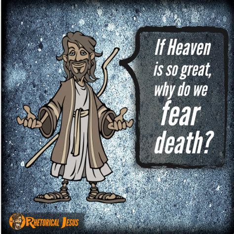 If Heaven is so great, why do we fear death? - Rhetorical Jesus