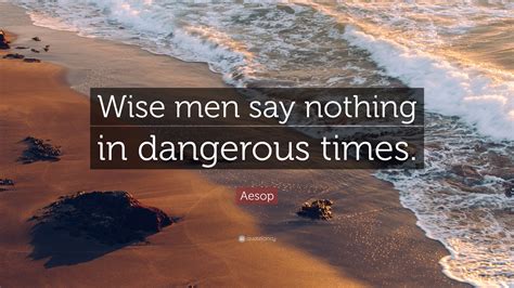 Aesop Quote: “Wise men say nothing in dangerous times.”