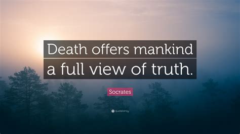 Socrates Quote: “Death offers mankind a full view of truth.”