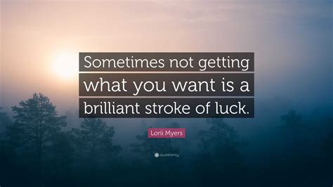 Lorii Myers Quote: “Sometimes not getting what you want is a brilliant ...