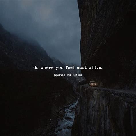 Quotes 'nd Notes - Go where you feel most alive. —via...