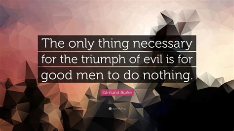 Edmund Burke Quote: “The only thing necessary for the triumph of evil ...