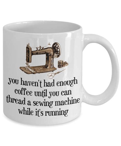 You Haven't Had Enough Coffee Until You Can Thread A Sewing Machine Funny Mug for the Coffee ...