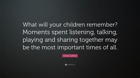 Gloria Gaither Quote: “What will your children remember? Moments spent ...