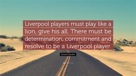 Gerard Houllier Quote: “Liverpool players must play like a lion, give his all. There must be ...