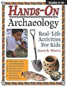 Amazon.com: Hands-On Archaeology: Real-Life Activities for Kids (9781593631628): John White Ph.D ...