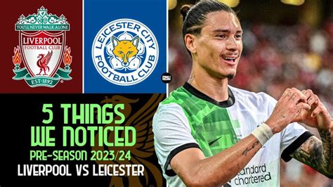 5 things we noticed in Liverpool preseason vs Leicester City