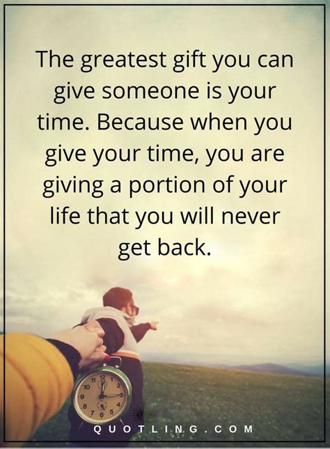 The greatest gift you can give someone is your time. Because when you ...