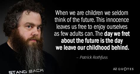 Patrick Rothfuss quote: When we are children we seldom think of the future...