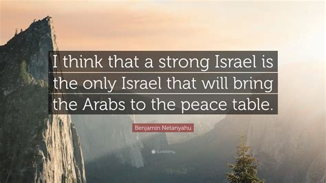 Benjamin Netanyahu Quote: “I think that a strong Israel is the only ...