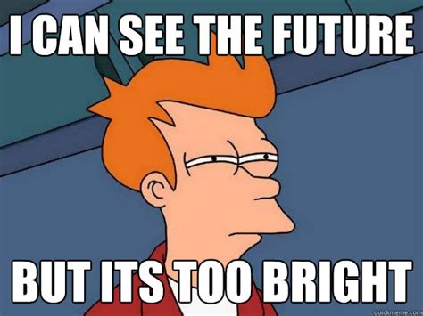 I can see the future But its too bright - Futurama Fry - quickmeme