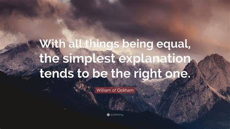 William of Ockham Quote: “With all things being equal, the simplest explanation tends to be the ...