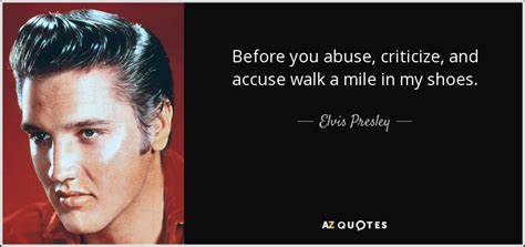 Elvis Presley quote: Before you abuse, criticize, and accuse walk a mile in...