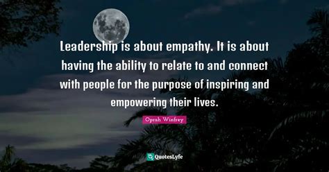 Leadership is about empathy. It is about having the ability to relate ...